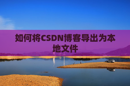 如何将CSDN博客导出为本地文件